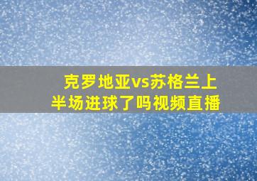 克罗地亚vs苏格兰上半场进球了吗视频直播