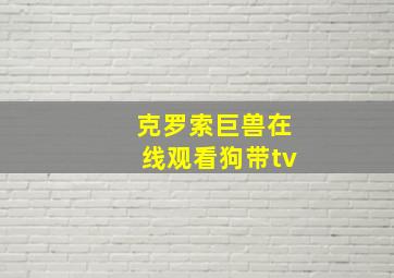 克罗索巨兽在线观看狗带tv