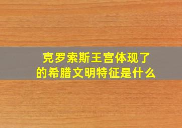 克罗索斯王宫体现了的希腊文明特征是什么