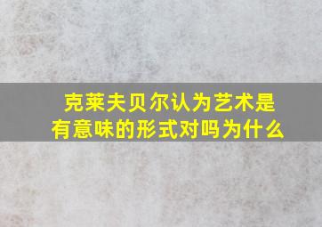 克莱夫贝尔认为艺术是有意味的形式对吗为什么