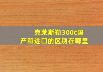 克莱斯勒300c国产和进口的区别在哪里