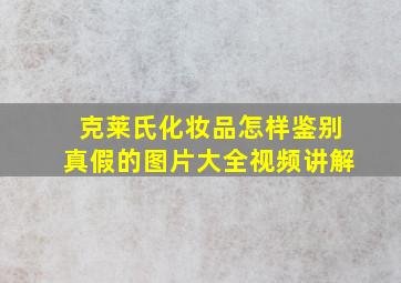 克莱氏化妆品怎样鉴别真假的图片大全视频讲解