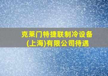 克莱门特捷联制冷设备(上海)有限公司待遇