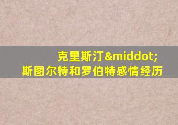 克里斯汀·斯图尔特和罗伯特感情经历