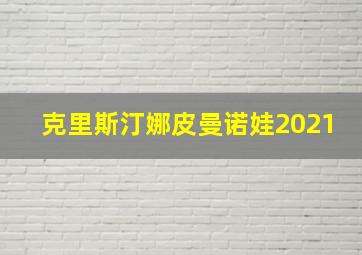 克里斯汀娜皮曼诺娃2021