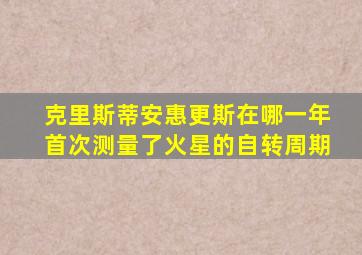 克里斯蒂安惠更斯在哪一年首次测量了火星的自转周期