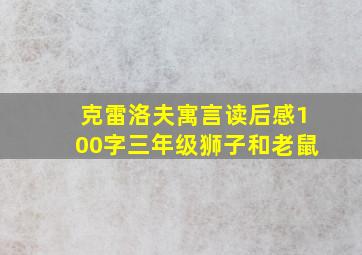 克雷洛夫寓言读后感100字三年级狮子和老鼠