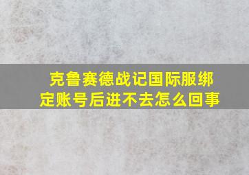 克鲁赛德战记国际服绑定账号后进不去怎么回事