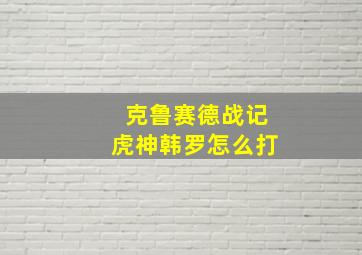 克鲁赛德战记虎神韩罗怎么打