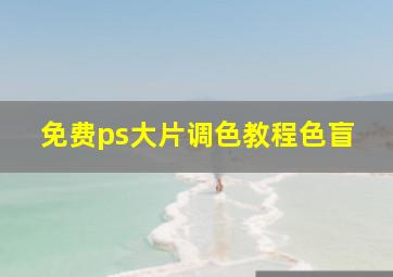 免费ps大片调色教程色盲