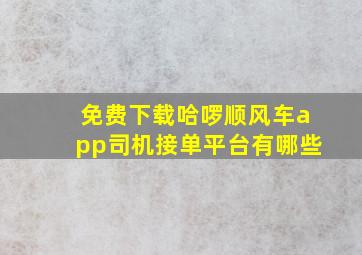 免费下载哈啰顺风车app司机接单平台有哪些