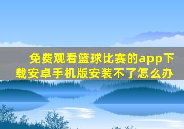 免费观看篮球比赛的app下载安卓手机版安装不了怎么办