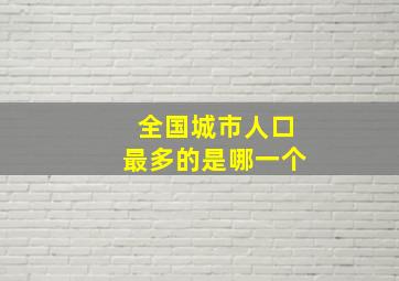 全国城市人口最多的是哪一个