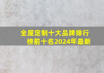 全屋定制十大品牌排行榜前十名2024年最新