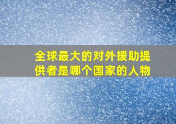 全球最大的对外援助提供者是哪个国家的人物