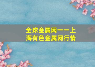 全球金属网一一上海有色金属网行情