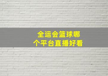 全运会篮球哪个平台直播好看