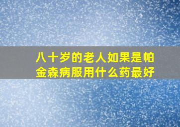 八十岁的老人如果是帕金森病服用什么药最好