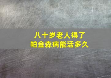 八十岁老人得了帕金森病能活多久