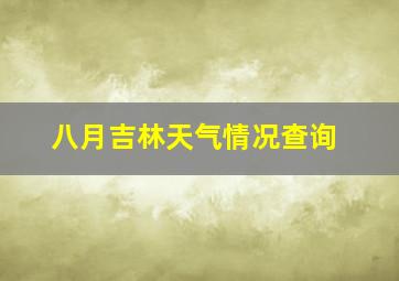 八月吉林天气情况查询