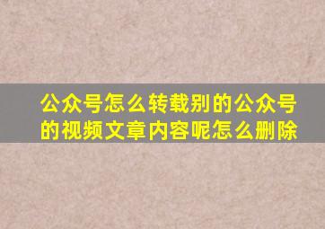 公众号怎么转载别的公众号的视频文章内容呢怎么删除