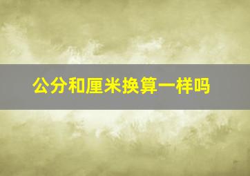 公分和厘米换算一样吗