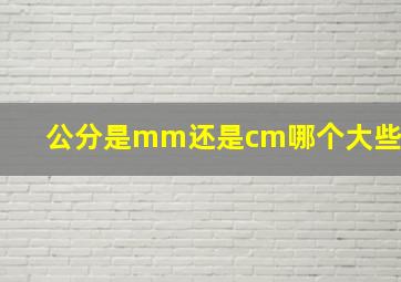 公分是mm还是cm哪个大些