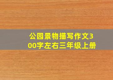 公园景物描写作文300字左右三年级上册