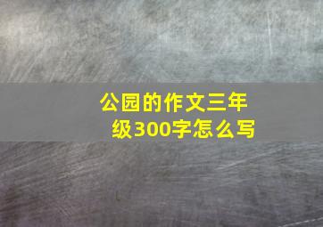 公园的作文三年级300字怎么写