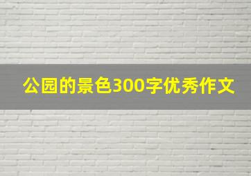 公园的景色300字优秀作文