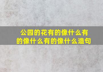 公园的花有的像什么有的像什么有的像什么造句