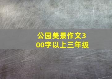 公园美景作文300字以上三年级