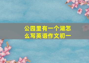 公园里有一个湖怎么写英语作文初一