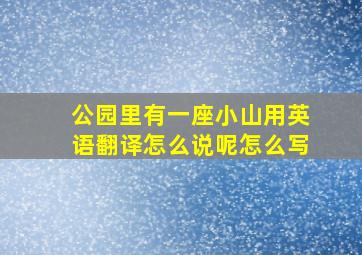 公园里有一座小山用英语翻译怎么说呢怎么写