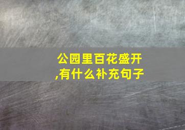 公园里百花盛开,有什么补充句子