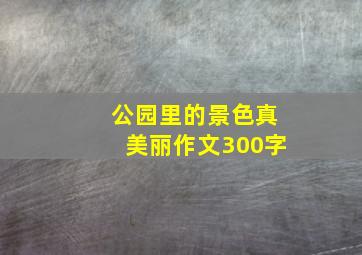 公园里的景色真美丽作文300字