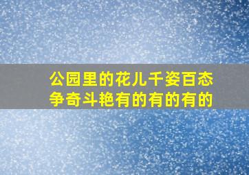 公园里的花儿千姿百态争奇斗艳有的有的有的