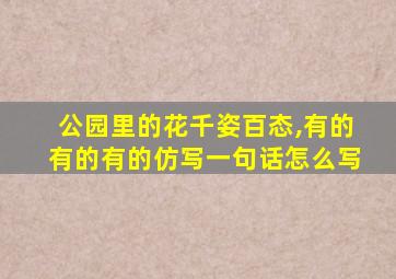 公园里的花千姿百态,有的有的有的仿写一句话怎么写