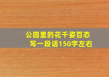 公园里的花千姿百态写一段话150字左右