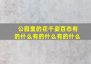 公园里的花千姿百态有的什么有的什么有的什么