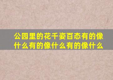 公园里的花千姿百态有的像什么有的像什么有的像什么