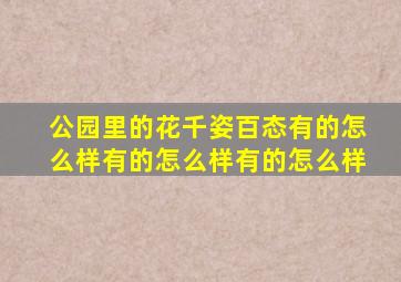 公园里的花千姿百态有的怎么样有的怎么样有的怎么样