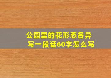 公园里的花形态各异写一段话60字怎么写