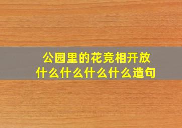 公园里的花竞相开放什么什么什么什么造句