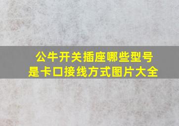 公牛开关插座哪些型号是卡口接线方式图片大全