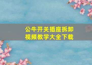 公牛开关插座拆卸视频教学大全下载