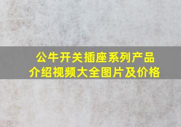 公牛开关插座系列产品介绍视频大全图片及价格