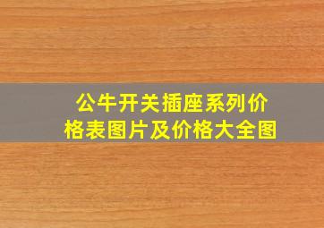 公牛开关插座系列价格表图片及价格大全图