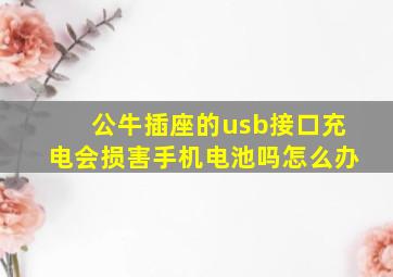 公牛插座的usb接口充电会损害手机电池吗怎么办