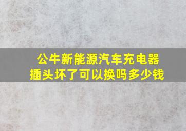 公牛新能源汽车充电器插头坏了可以换吗多少钱